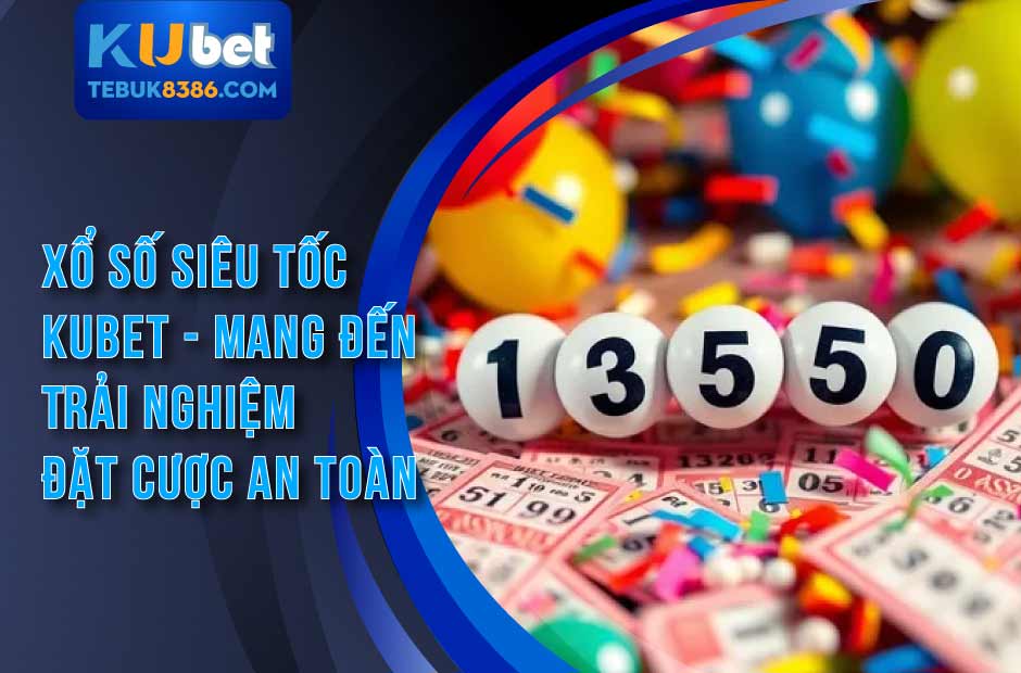 Xổ Số Siêu Tốc Kubet - Mang Đến Trải Nghiệm An Toàn