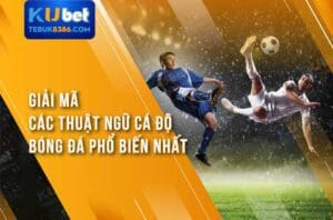Giải Mã Các Thuật Ngữ Cá Độ Bóng Đá Kubet