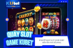 Bật mí bí quyết quay Slot Game Kubet dễ dàng thắng lớn