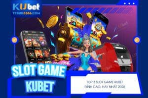 Top 3 Slot Game Kubet đỉnh cao hay nhất 2025