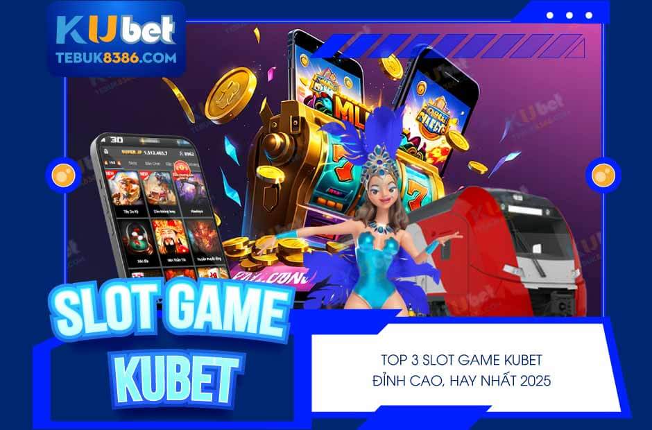 Top 3 Slot Game Kubet đỉnh cao hay nhất 2025