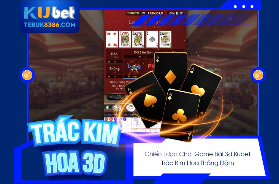Chiến lược chơi Game bài 3D Kubet - Trác Kim Hoa