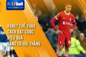 Trải nghiệm nền tảng cá cược online Kubet thể thao