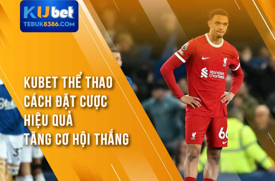 Trải nghiệm nền tảng cá cược online Kubet thể thao