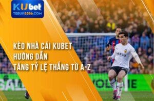 Trải nghiệm kèo nhà cái Kubet với tỷ lệ thắng cao