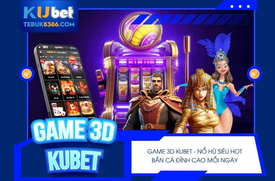 Trải nghiệm game 3D Kubet siêu hot, jackpot cực khủng