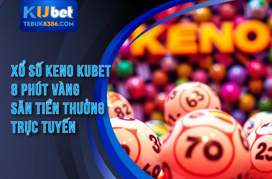Xổ số keno kubet cược nhanh, thắng lớn