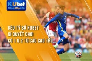 Kèo Tỷ Số Kubet - Bí Quyết Chơi Có 1 0 2 Từ Các Cao Thủ