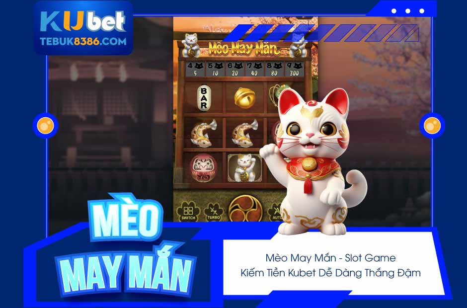Mèo May Mắn - Slot Game Kiếm Tiền Kubet dễ dàng, thắng đậm