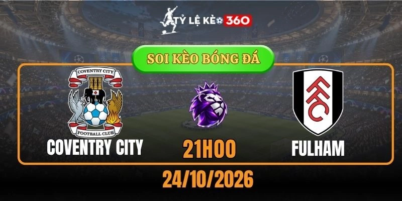 Soi kèo Coventry City vs Fulham – Vòng 8, Ngoại hạng Anh 21h00 24/10/2026